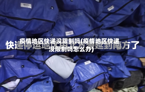 疫情地区快递没限制吗(疫情地区快递没限制吗怎么办)