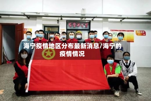 海宁疫情地区分布最新消息/海宁的疫情情况