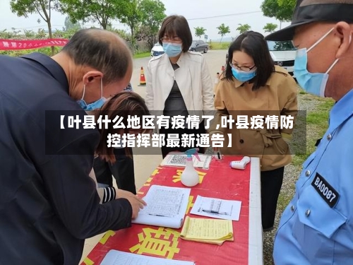 【叶县什么地区有疫情了,叶县疫情防控指挥部最新通告】