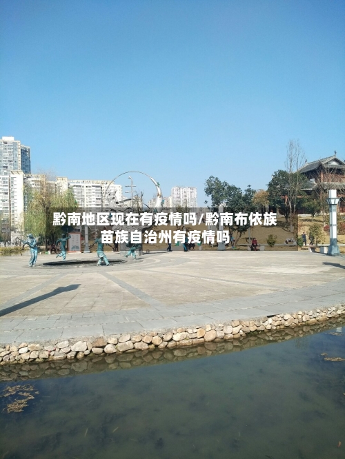 黔南地区现在有疫情吗/黔南布依族苗族自治州有疫情吗-第2张图片