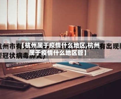 【杭州属于疫情什么地区,杭州属于疫情什么地区管】