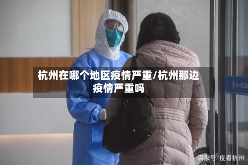 杭州在哪个地区疫情严重/杭州那边疫情严重吗