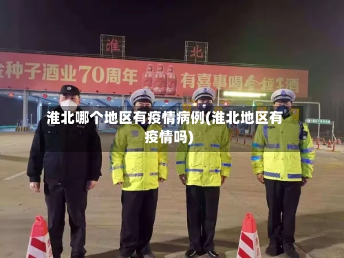 淮北哪个地区有疫情病例(淮北地区有疫情吗)