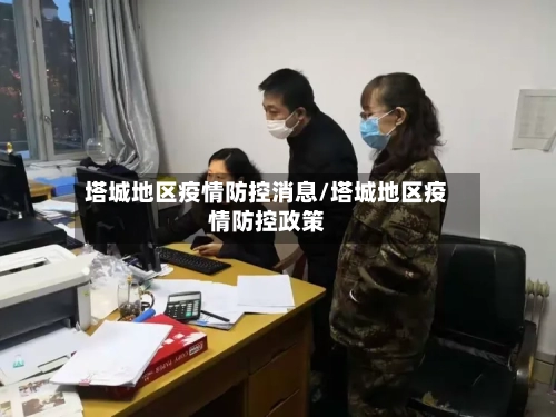 塔城地区疫情防控消息/塔城地区疫情防控政策-第2张图片