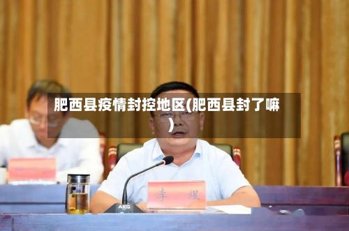 肥西县疫情封控地区(肥西县封了嘛)