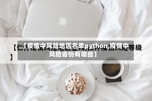 【疫情中风险地区名单python,疫情中风险省份有哪些】
