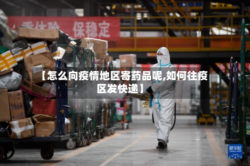 【怎么向疫情地区寄药品呢,如何往疫区发快递】