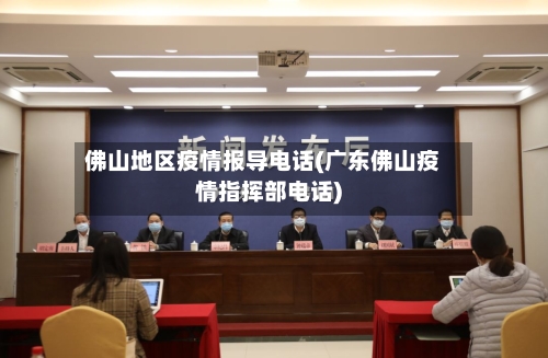 佛山地区疫情报导电话(广东佛山疫情指挥部电话)
