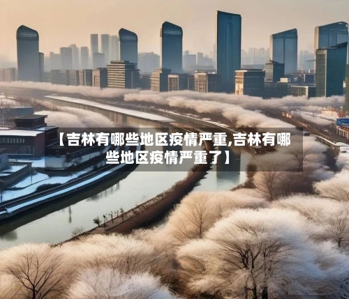 【吉林有哪些地区疫情严重,吉林有哪些地区疫情严重了】