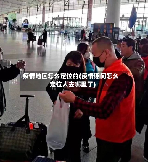疫情地区怎么定位的(疫情期间怎么定位人去哪里了)
