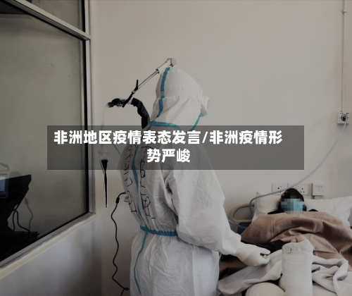 非洲地区疫情表态发言/非洲疫情形势严峻