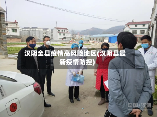 汉阴全县疫情高风险地区(汉阴县最新疫情防控)
