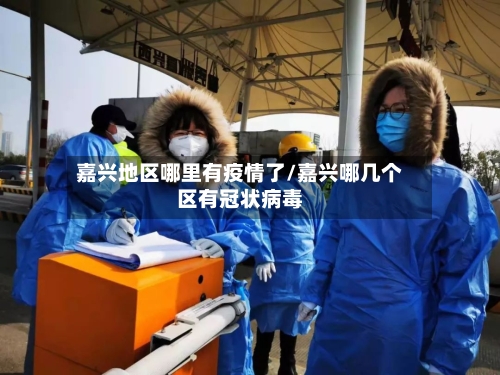 嘉兴地区哪里有疫情了/嘉兴哪几个区有冠状病毒-第2张图片