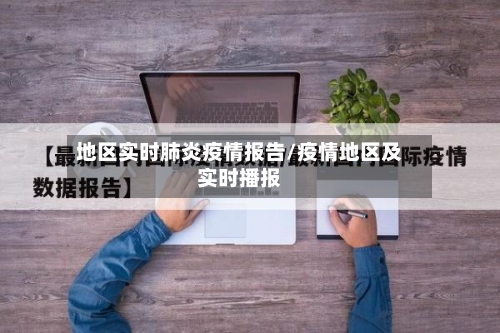地区实时肺炎疫情报告/疫情地区及实时播报