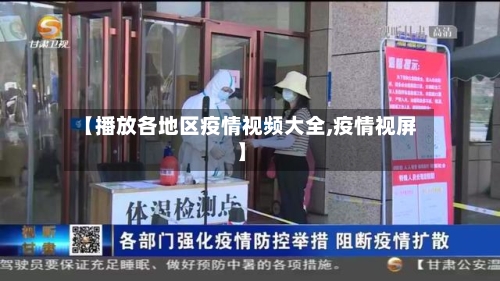 【播放各地区疫情视频大全,疫情视屏】