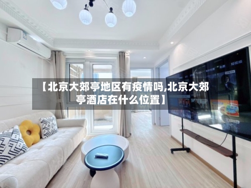 【北京大郊亭地区有疫情吗,北京大郊亭酒店在什么位置】