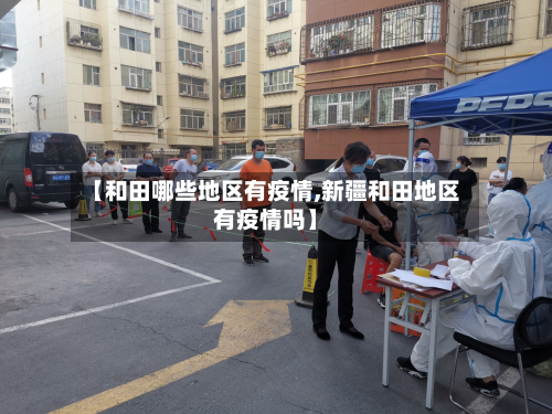 【和田哪些地区有疫情,新疆和田地区有疫情吗】-第2张图片