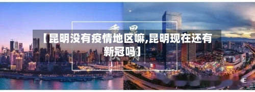 【昆明没有疫情地区嘛,昆明现在还有新冠吗】-第2张图片