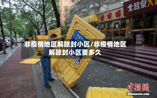 非疫情地区解除封小区/非疫情地区解除封小区要多久
