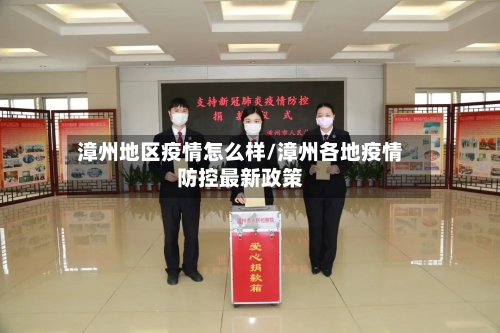 漳州地区疫情怎么样/漳州各地疫情防控最新政策