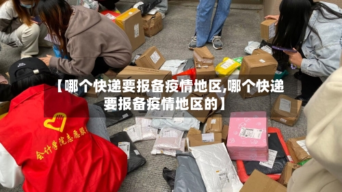 【哪个快递要报备疫情地区,哪个快递要报备疫情地区的】-第2张图片