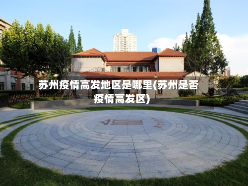 苏州疫情高发地区是哪里(苏州是否疫情高发区)