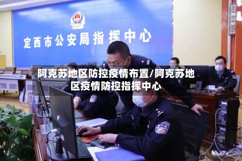 阿克苏地区防控疫情布置/阿克苏地区疫情防控指挥中心-第2张图片