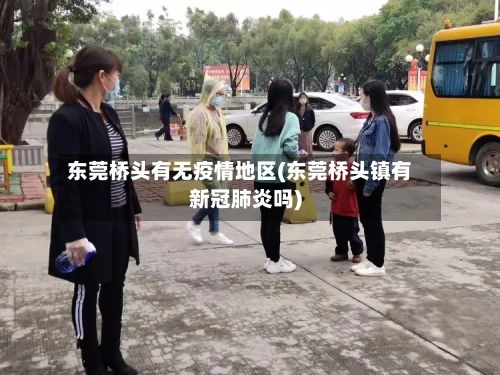 东莞桥头有无疫情地区(东莞桥头镇有新冠肺炎吗)