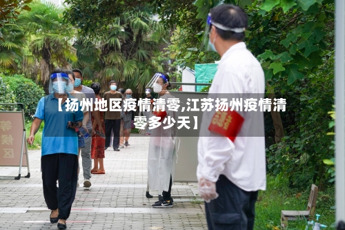 【扬州地区疫情清零,江苏扬州疫情清零多少天】-第2张图片