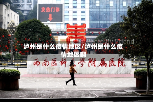 泸州是什么疫情地区/泸州是什么疫情地区啊