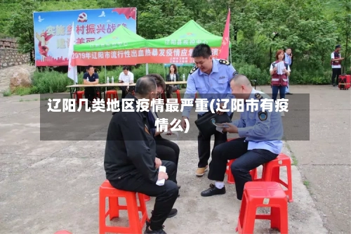 辽阳几类地区疫情最严重(辽阳市有疫情么)-第2张图片
