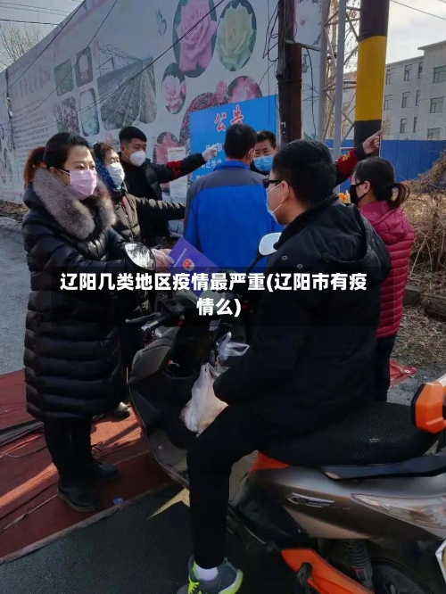 辽阳几类地区疫情最严重(辽阳市有疫情么)