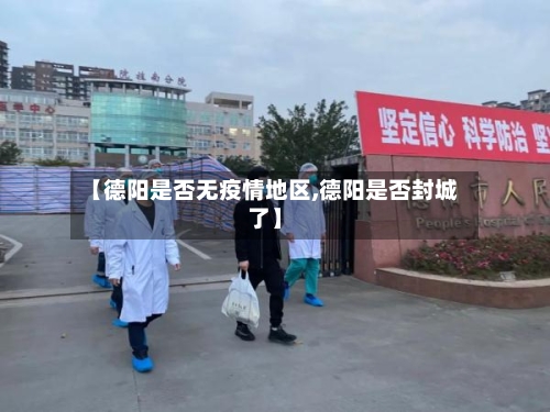 【德阳是否无疫情地区,德阳是否封城了】-第2张图片