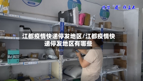 江都疫情快递停发地区/江都疫情快递停发地区有哪些