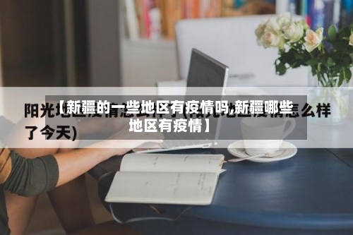 【新疆的一些地区有疫情吗,新疆哪些地区有疫情】