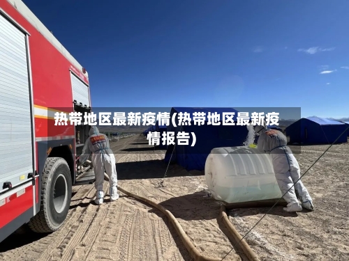 热带地区最新疫情(热带地区最新疫情报告)
