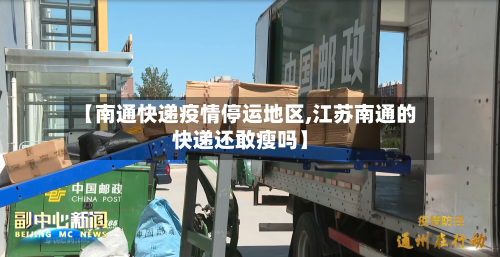 【南通快递疫情停运地区,江苏南通的快递还敢瘦吗】