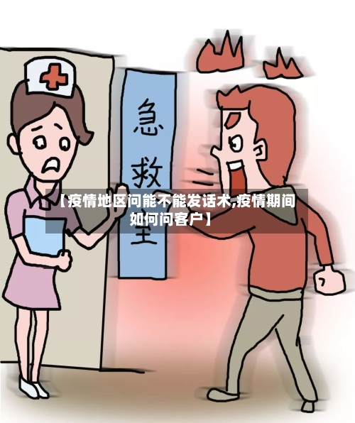【疫情地区问能不能发话术,疫情期间如何问客户】