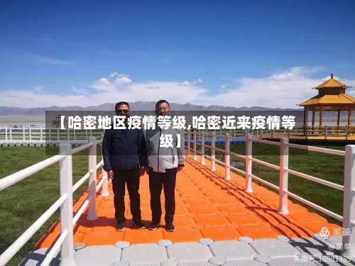 【哈密地区疫情等级,哈密近来疫情等级】-第2张图片