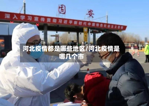 河北疫情都是哪些地区/河北疫情是哪几个市-第2张图片