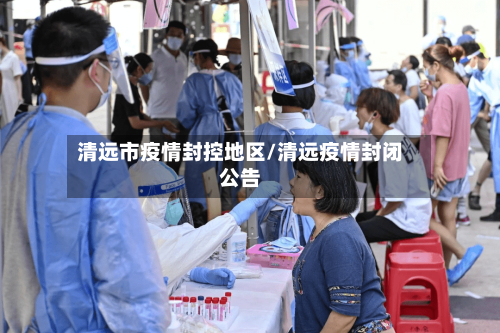 清远市疫情封控地区/清远疫情封闭公告