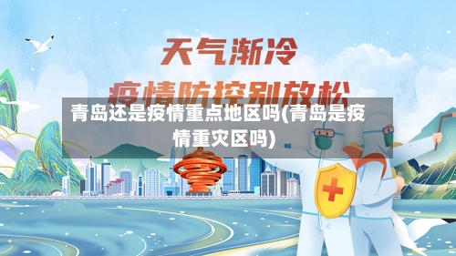 青岛还是疫情重点地区吗(青岛是疫情重灾区吗)
