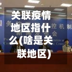 关联疫情地区指什么(啥是关联地区)