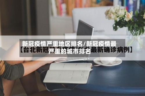 新冠疫情严重地区排名/新冠疫情最严重的城市排名