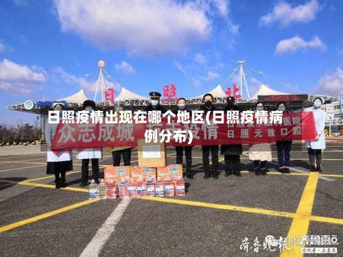 日照疫情出现在哪个地区(日照疫情病例分布)