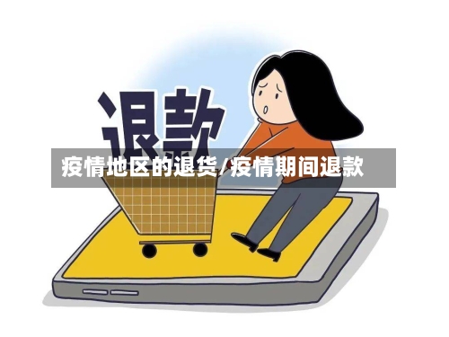 疫情地区的退货/疫情期间退款