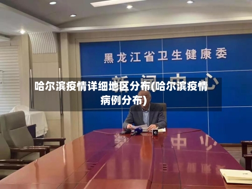 哈尔滨疫情详细地区分布(哈尔滨疫情病例分布)
