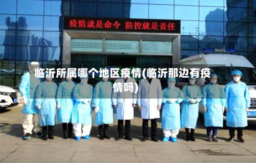临沂所属哪个地区疫情(临沂那边有疫情吗)-第2张图片