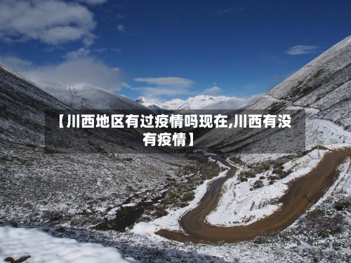 【川西地区有过疫情吗现在,川西有没有疫情】