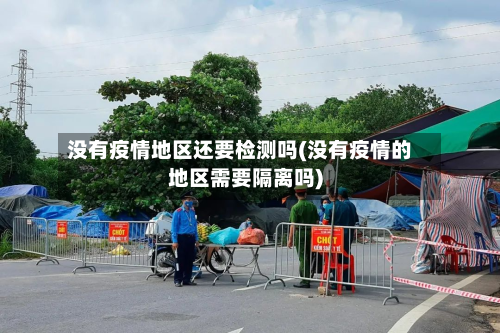 没有疫情地区还要检测吗(没有疫情的地区需要隔离吗)
